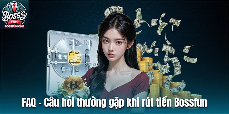 FAQ - Câu hỏi thường gặp khi thực hiện rút tiền Bossfun