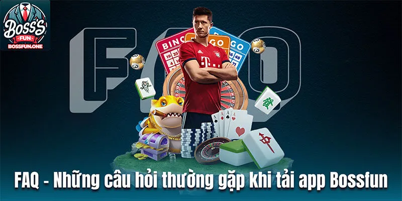 FAQ - Những câu hỏi thường gặp khi tải app Bossfun