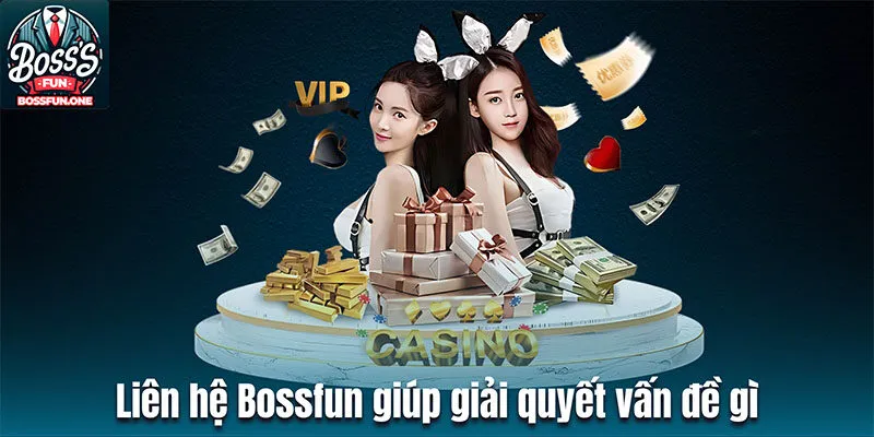 Liên hệ Bossfun giúp giải quyết vấn đề gì