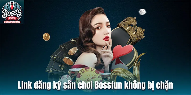 Link đăng ký sân chơi Bossfun không bị chặn, mới nhất 2024