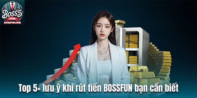 Top 5+ lưu ý khi rút tiền BOSSFUN bạn cần biết